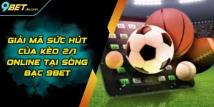 Giải Mã Sức Hút Của Kèo 2/1 Online Tại Sòng bạc 9BET