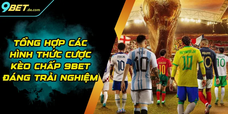 Tổng Hợp Các Hình Thức Cược Kèo Chấp 9BET Đáng Trải Nghiệm