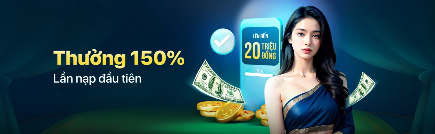 Thưởng 150% cho lần nạp đầu tiên, giá trị khuyến mãi lên đến 20 triệu đồng.